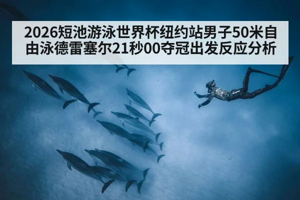 2026短池游泳世界杯纽约站男子50米自由泳德雷塞尔21秒00夺冠出发反应分析 - j9 game
