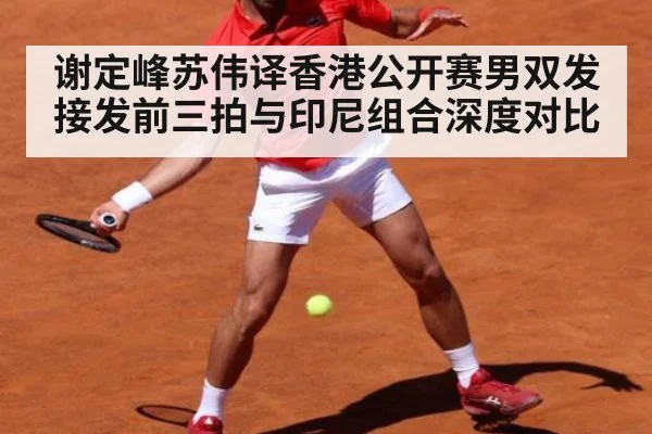 谢定峰苏伟译香港公开赛男双发接发前三拍与印尼组合深度对比 - j9 game