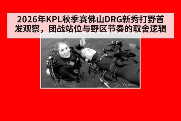 2026年KPL秋季赛佛山DRG新秀打野首发观察，团战站位与野区节奏的取舍逻辑 - jiuyouhui