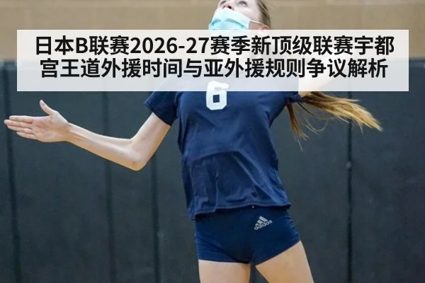 日本B联赛2026-27赛季新顶级联赛宇都宫王道外援时间与亚外援规则争议解析