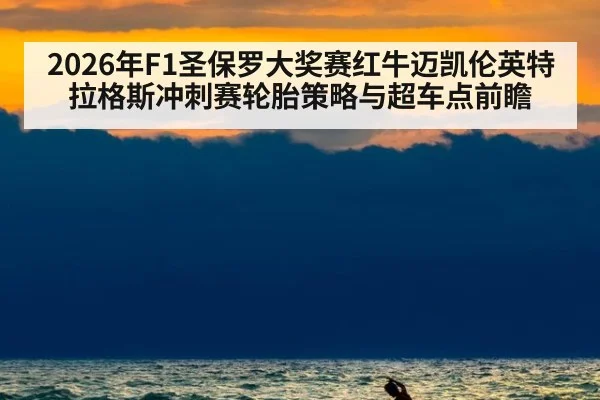 2026年F1圣保罗大奖赛红牛迈凯伦英特拉格斯冲刺赛轮胎策略与超车点前瞻