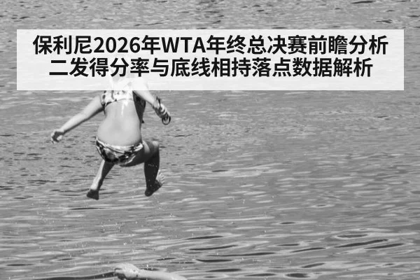 保利尼2026年WTA年终总决赛前瞻分析 二发得分率与底线相持落点数据解析